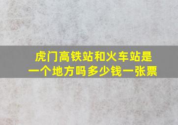 虎门高铁站和火车站是一个地方吗多少钱一张票