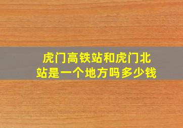 虎门高铁站和虎门北站是一个地方吗多少钱