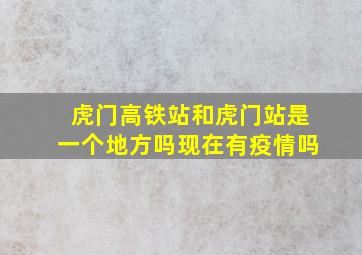 虎门高铁站和虎门站是一个地方吗现在有疫情吗