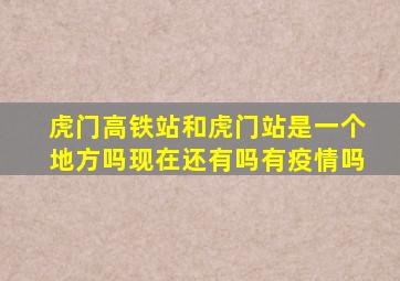 虎门高铁站和虎门站是一个地方吗现在还有吗有疫情吗