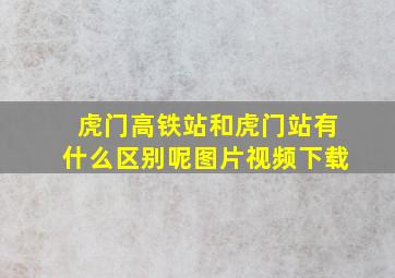 虎门高铁站和虎门站有什么区别呢图片视频下载