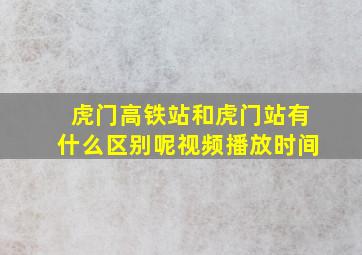 虎门高铁站和虎门站有什么区别呢视频播放时间