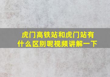 虎门高铁站和虎门站有什么区别呢视频讲解一下