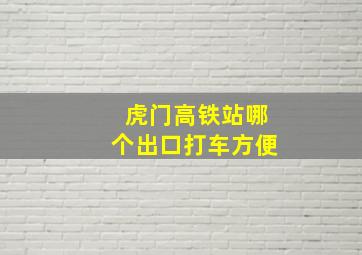 虎门高铁站哪个出口打车方便