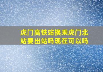 虎门高铁站换乘虎门北站要出站吗现在可以吗