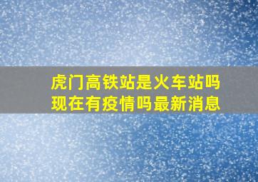 虎门高铁站是火车站吗现在有疫情吗最新消息