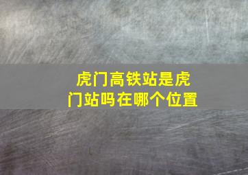 虎门高铁站是虎门站吗在哪个位置