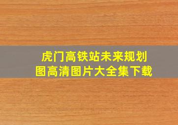 虎门高铁站未来规划图高清图片大全集下载