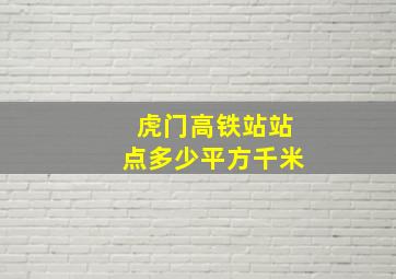 虎门高铁站站点多少平方千米