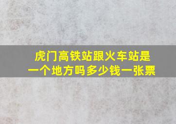 虎门高铁站跟火车站是一个地方吗多少钱一张票