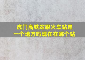 虎门高铁站跟火车站是一个地方吗现在在哪个站