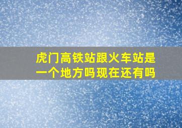 虎门高铁站跟火车站是一个地方吗现在还有吗