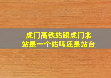 虎门高铁站跟虎门北站是一个站吗还是站台