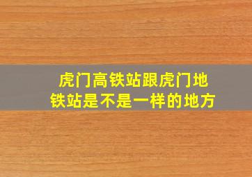 虎门高铁站跟虎门地铁站是不是一样的地方