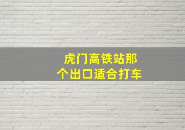 虎门高铁站那个出口适合打车