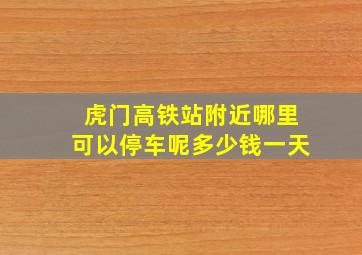 虎门高铁站附近哪里可以停车呢多少钱一天