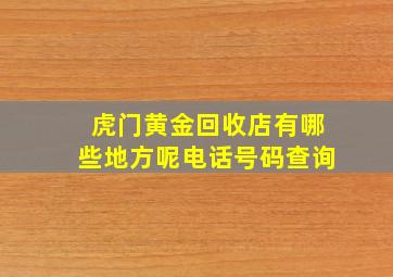 虎门黄金回收店有哪些地方呢电话号码查询