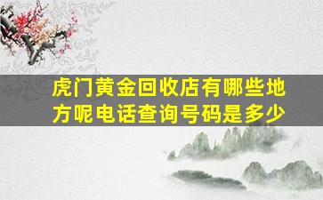 虎门黄金回收店有哪些地方呢电话查询号码是多少