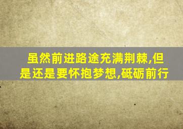 虽然前进路途充满荆棘,但是还是要怀抱梦想,砥砺前行