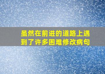 虽然在前进的道路上遇到了许多困难修改病句