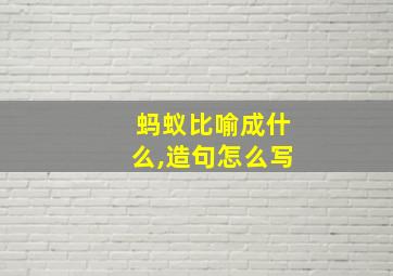 蚂蚁比喻成什么,造句怎么写