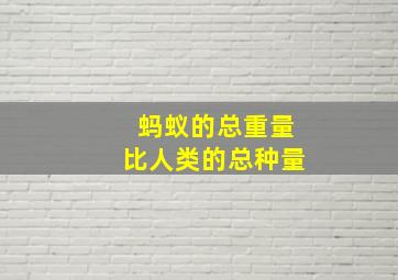 蚂蚁的总重量比人类的总种量