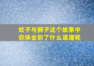 蚊子与狮子这个故事中你体会到了什么道理呢