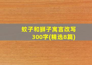 蚊子和狮子寓言改写300字(精选8篇)