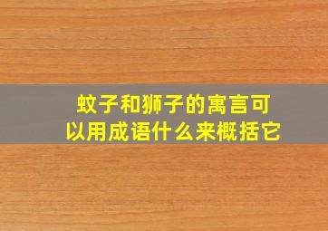 蚊子和狮子的寓言可以用成语什么来概括它