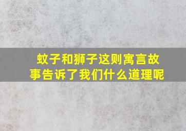 蚊子和狮子这则寓言故事告诉了我们什么道理呢