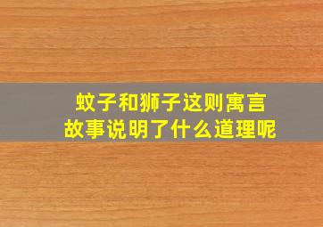 蚊子和狮子这则寓言故事说明了什么道理呢