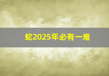 蛇2025年必有一难