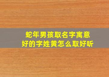 蛇年男孩取名字寓意好的字姓黄怎么取好听