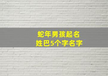 蛇年男孩起名姓巴5个字名字