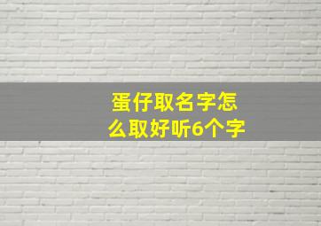 蛋仔取名字怎么取好听6个字