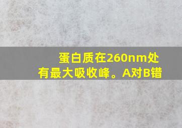 蛋白质在260nm处有最大吸收峰。A对B错