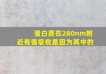 蛋白质在280nm附近有强吸收是因为其中的