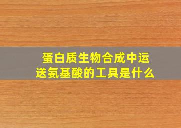 蛋白质生物合成中运送氨基酸的工具是什么