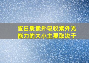 蛋白质紫外吸收紫外光能力的大小主要取决于