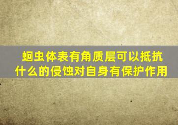 蛔虫体表有角质层可以抵抗什么的侵蚀对自身有保护作用