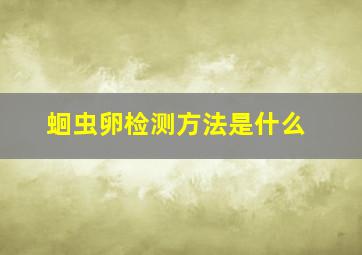 蛔虫卵检测方法是什么