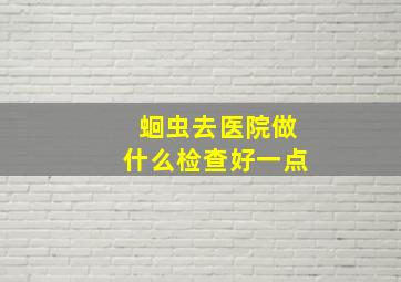 蛔虫去医院做什么检查好一点