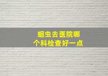 蛔虫去医院哪个科检查好一点