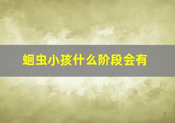 蛔虫小孩什么阶段会有