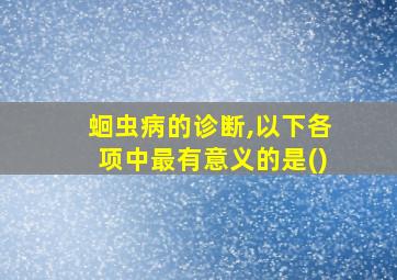 蛔虫病的诊断,以下各项中最有意义的是()