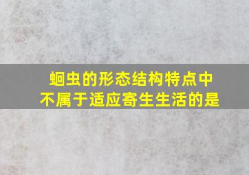 蛔虫的形态结构特点中不属于适应寄生生活的是