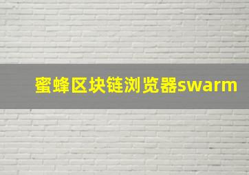 蜜蜂区块链浏览器swarm