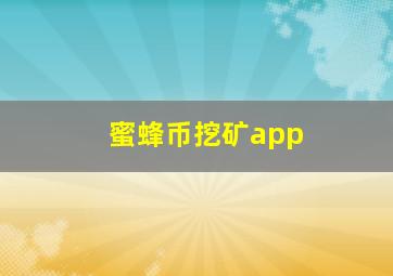 蜜蜂币挖矿app