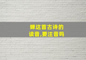 蝉这首古诗的读音,要注音吗