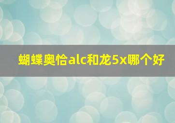 蝴蝶奥恰alc和龙5x哪个好